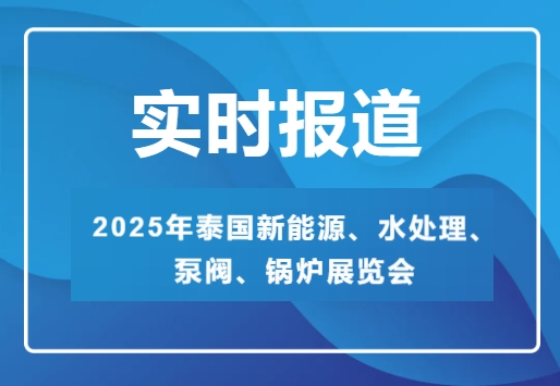 2025年泰國(guó)新能源、水處理、泵閥、鍋爐展覽會(huì)-實(shí)時(shí)報(bào)道